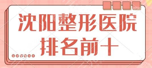 沈阳整形医院排名前十|前三:盛京医院、省人民医院、伊美尔不同派系技术竞技~