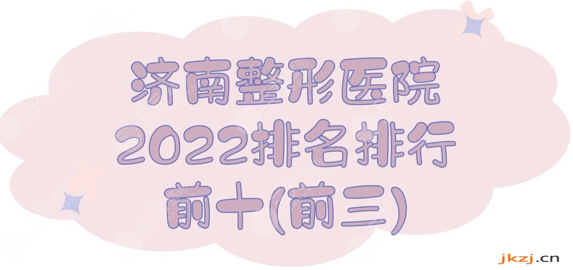 2024济南整形医院排名|排行前十(前三):海峡&伊美尔&艺星等，都是正规的！