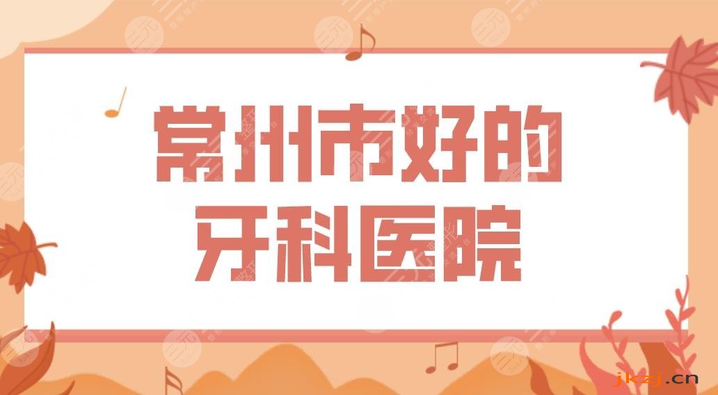 常州市好的牙科医院排名榜|市口腔医院、美奥口腔哪家牙齿矫正好?