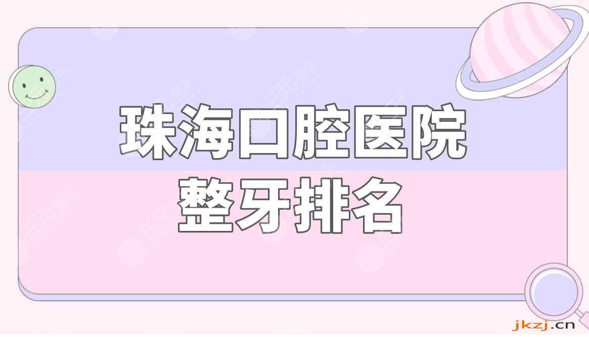 珠海口腔医院整牙排名盘点！附费用情况及牙齿瓷贴面果分享