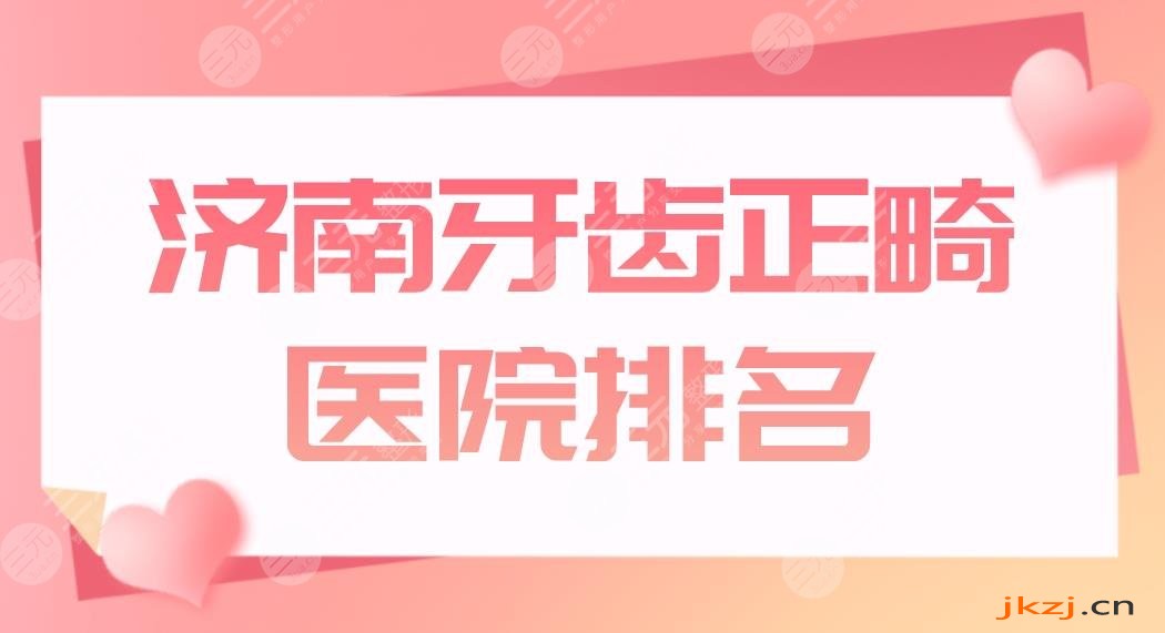 济南牙齿正畸医院排名盘点！哪家医院比较好？美奥、维乐哪家价格划算？