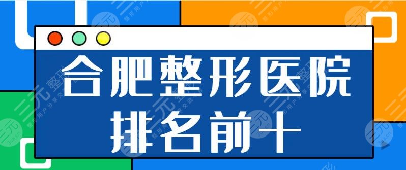 合肥整形医院排名前十名有哪些？市一人民医院、艺星、华美不可多得靠谱机构！