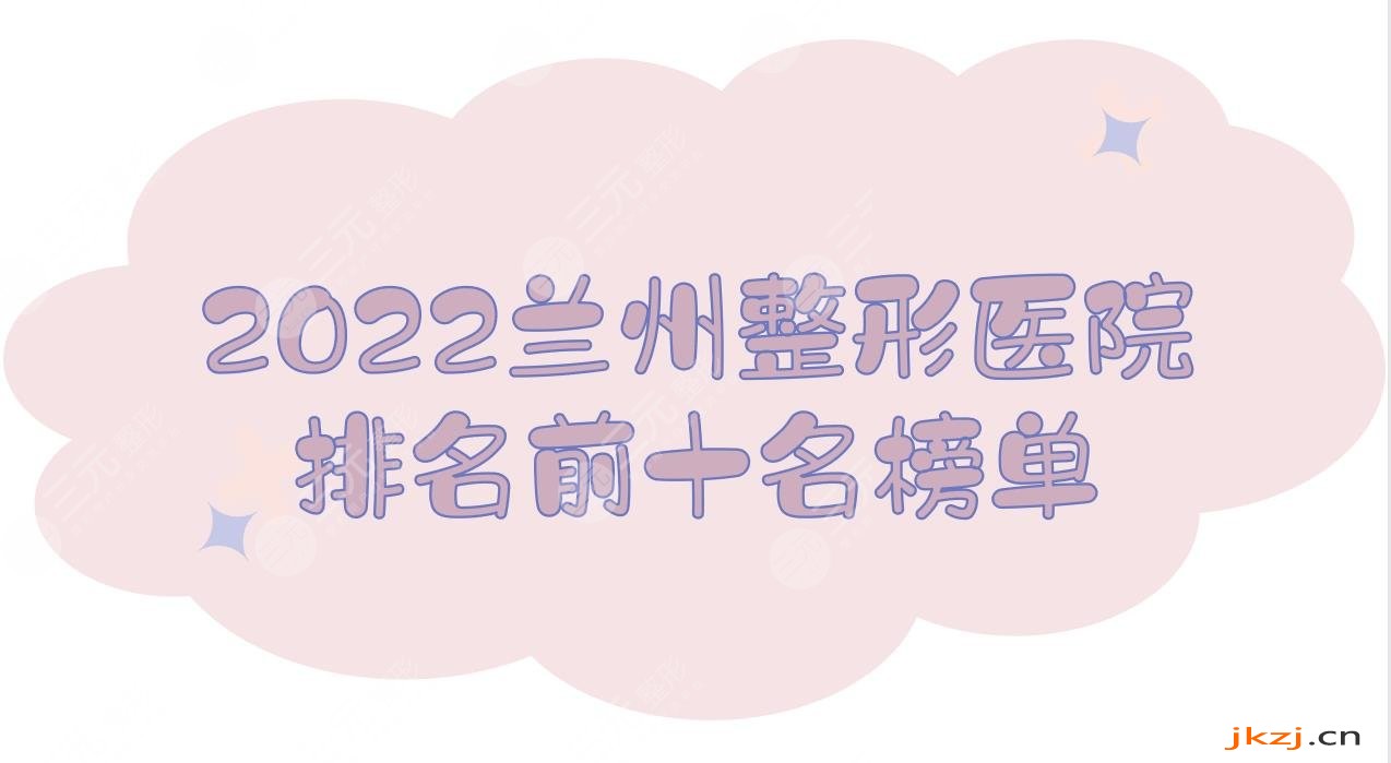 2024兰州整形医院排名前十名榜单|前三有这几家！时光、韩美...
