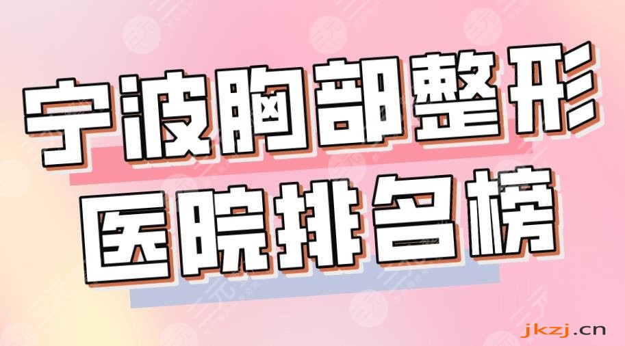 2024宁波胸部整形医院排名榜|市二医院、艺星、薇琳、壹加壹上榜！
