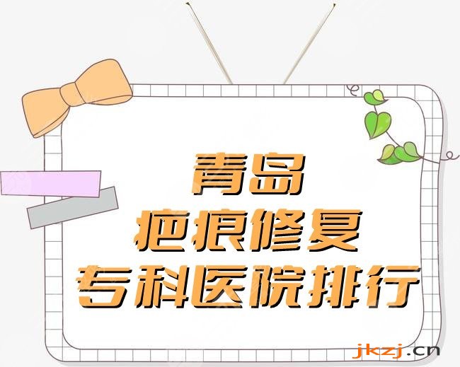 青岛疤痕修复专科医院去哪家？2024医院排行