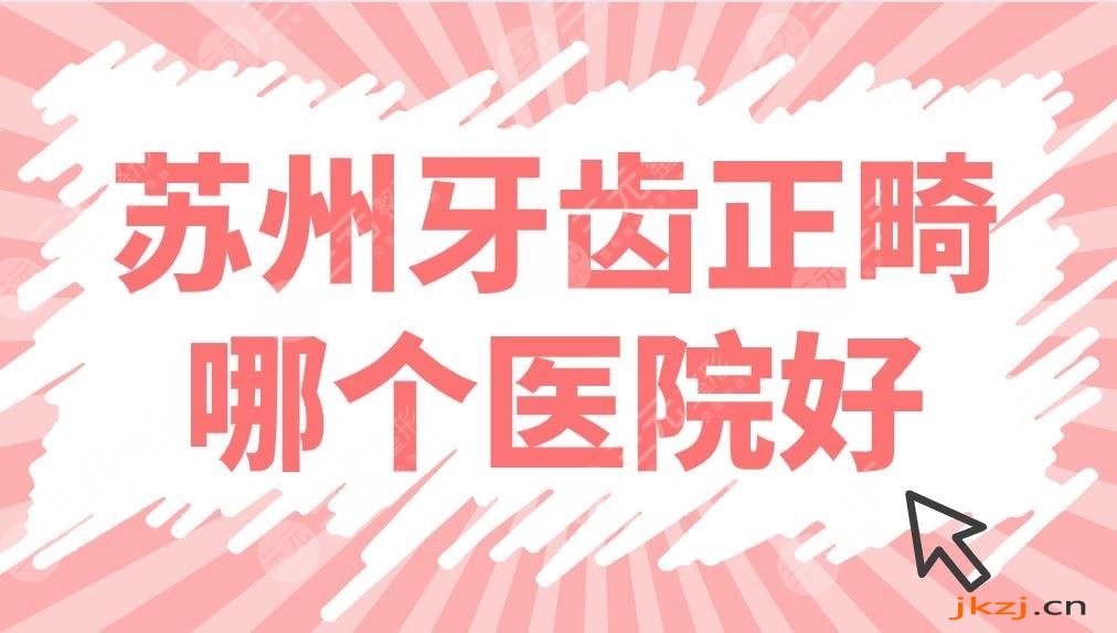 苏州牙齿正畸哪个医院好？医院排名公布！元和口腔、美奥口腔矫正谁好？