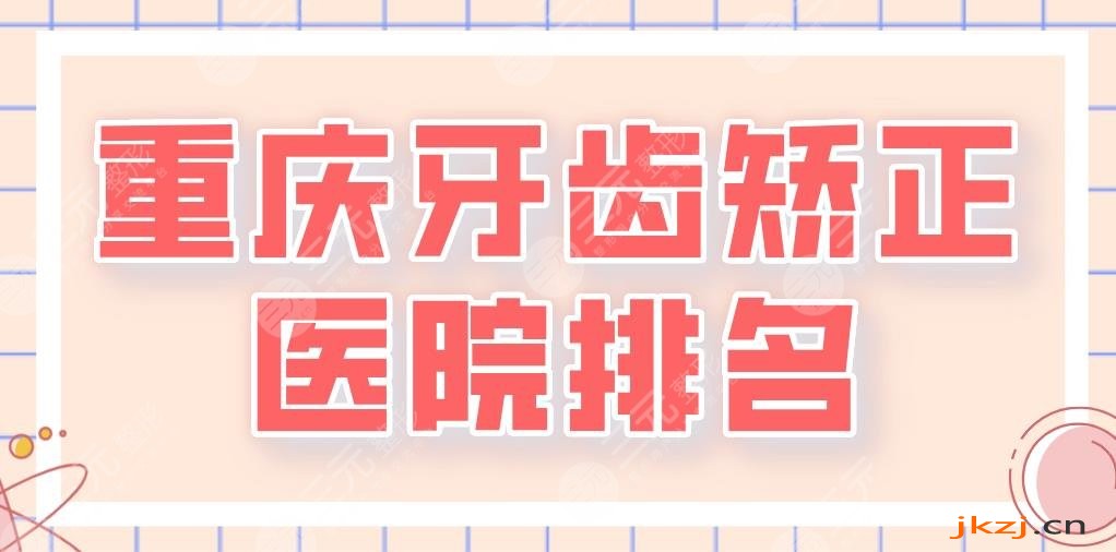 重庆牙齿矫正医院排名top5|重庆牙博士和美奥口腔哪个好？团圆怎么样？