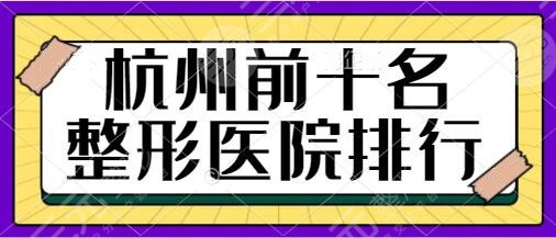 杭州前十名的整形医院排行榜:省人民医院、艺星、连天美人气机构大盘点!