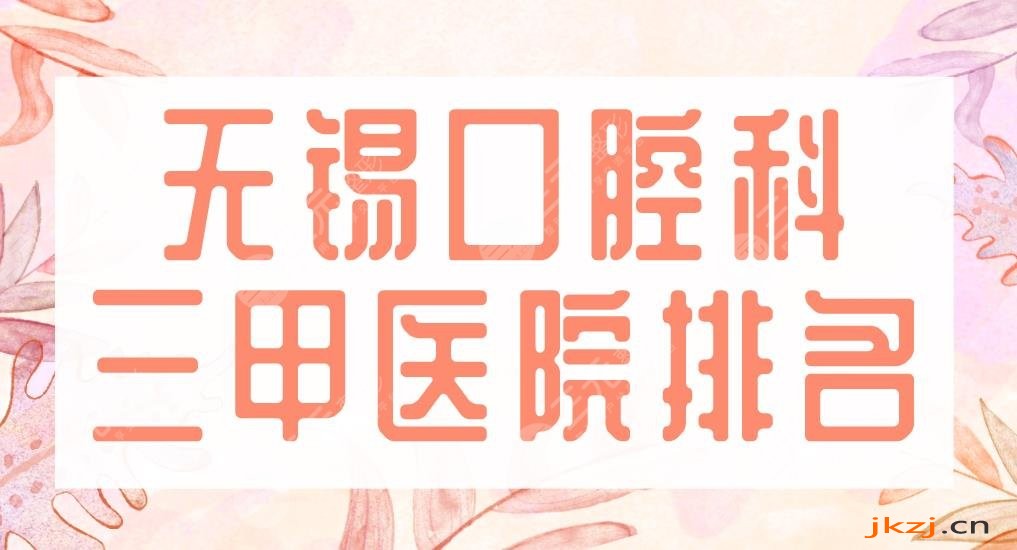 2024无锡口腔科三甲医院排名|人民医院、市二医院等哪家技术好？