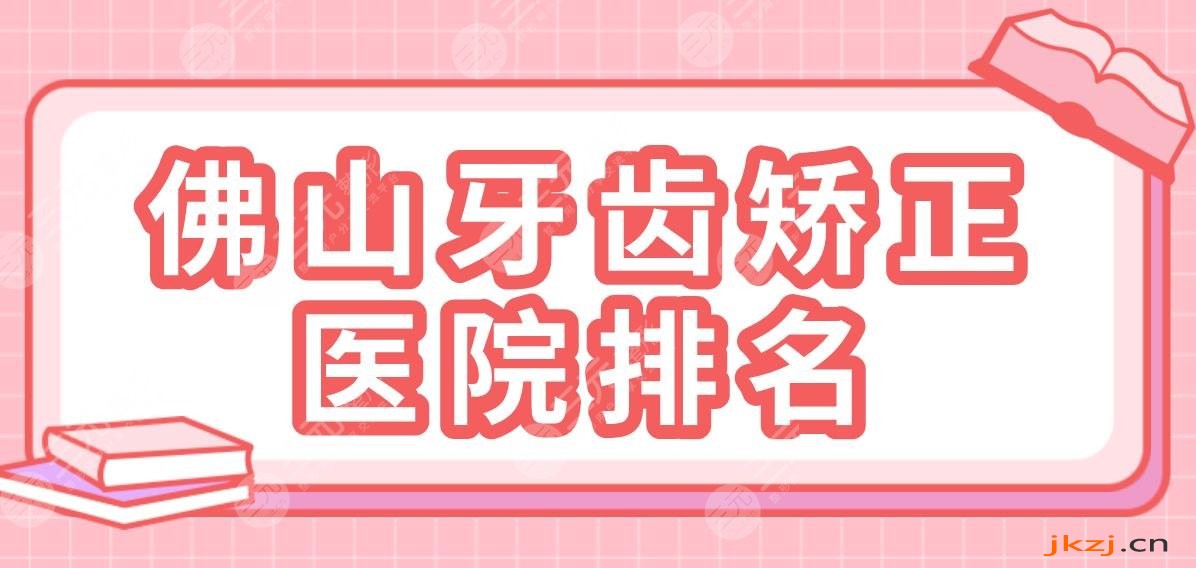 佛山牙齿矫正医院排名|2024名单！广大口腔、登特口腔、穗华口腔哪家好？