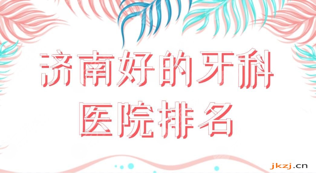 济南好的牙科医院排名|维乐口腔、美奥口腔、济东口腔等哪家好？
