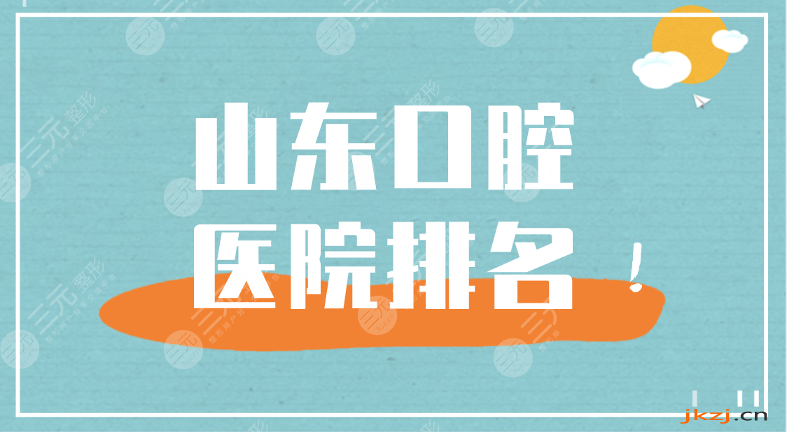 山东口腔医院排名|济南口腔、济东口腔、牙博仕口腔等上榜！