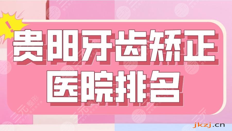 2024贵阳牙齿矫正医院排名|德韩、柏德、牙博士、橙乐、牙之都上榜！