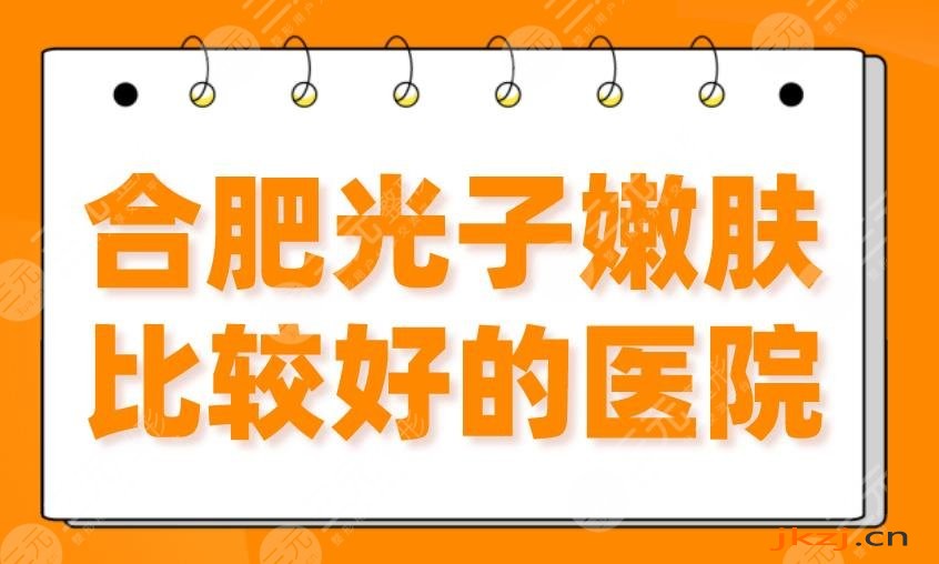 合肥光子嫩肤比较好的医院|私立医院：艺星、华美、壹加壹等上榜！
