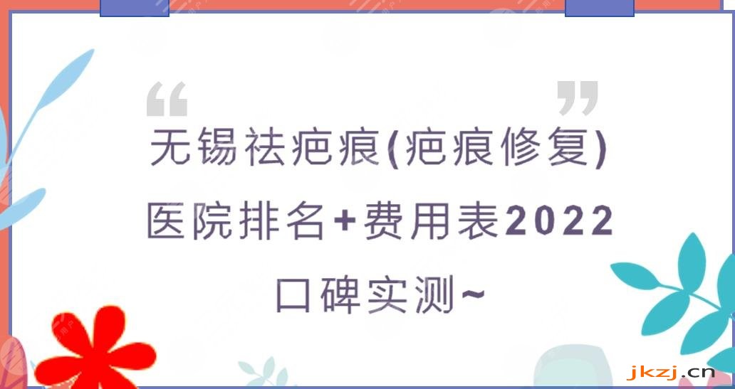 无锡祛疤痕医院哪个好?疤痕修复排名+费用表2024!都是口碑实测~