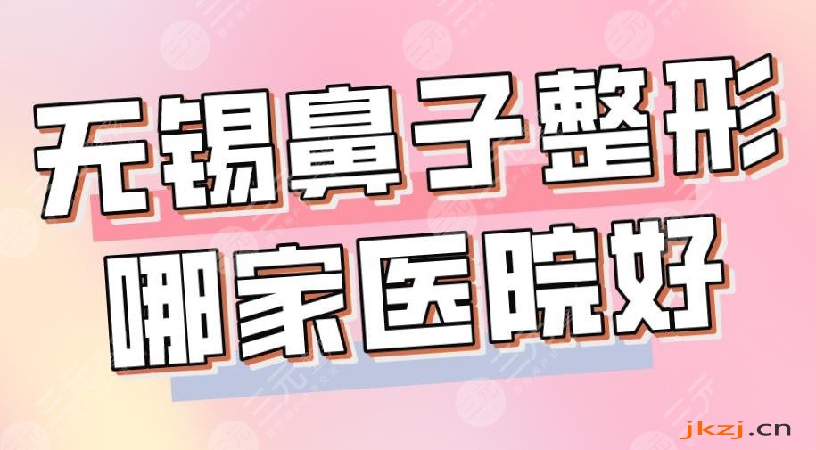 无锡鼻子整形哪家医院好？2024排名榜|施尔美、苏亚、丽都等上榜！