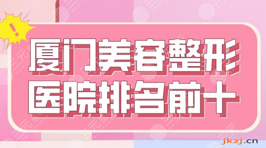 2024厦门美容整形医院排名前十|厦大一院、薇格整形、海峡等上榜！