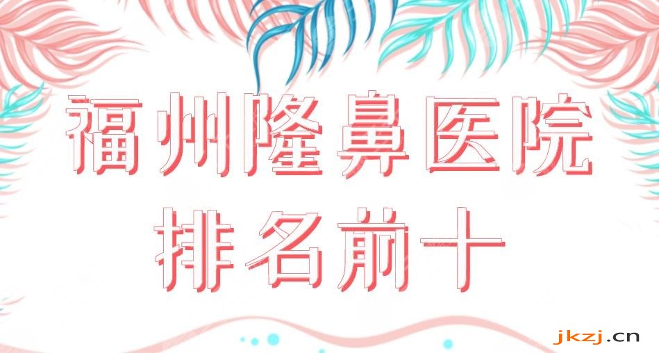 2024福州隆鼻医院排名前十|三甲&私立上榜！福医大附一院、海峡哪个好？