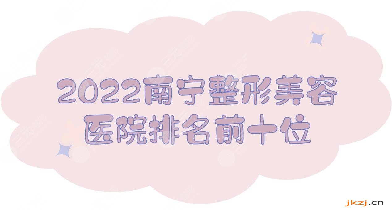 2024南宁整形美容医院排名前十位，华美、爱思特、梦想、韩成等榜上有名！