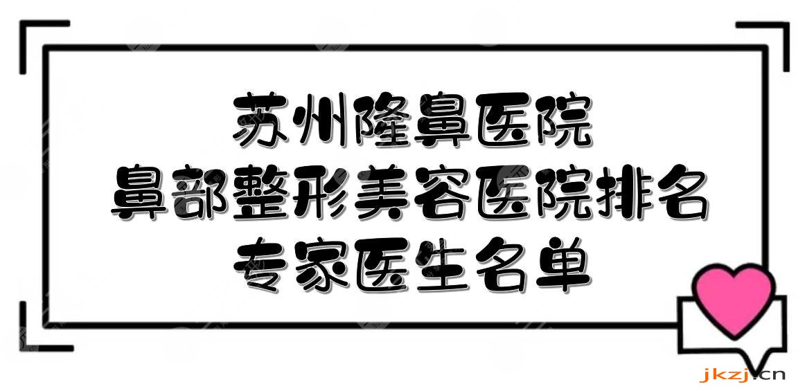 苏州隆鼻哪家医院做的好？2024鼻部整形美容医院排名+专家医生名单！