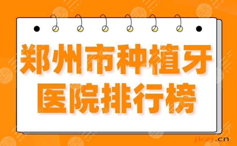 郑州市种植牙医院排行榜2024|郑大二附院、植得、乐莎莎、德韩上榜！