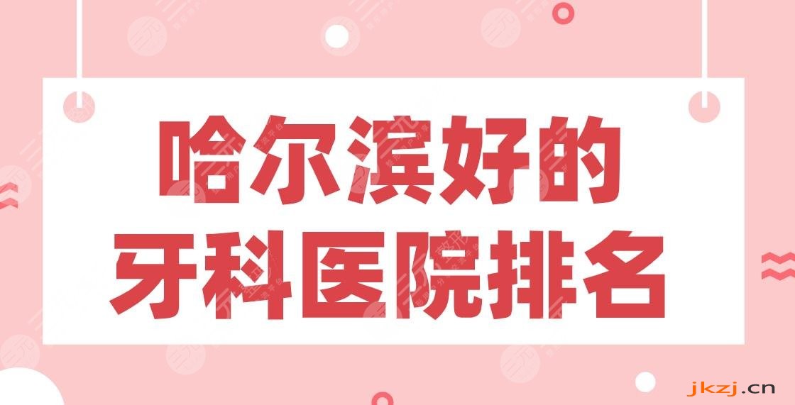 哈尔滨好的牙科医院排名|美植口腔、淇奥口腔、圣琪口腔哪家医院好？