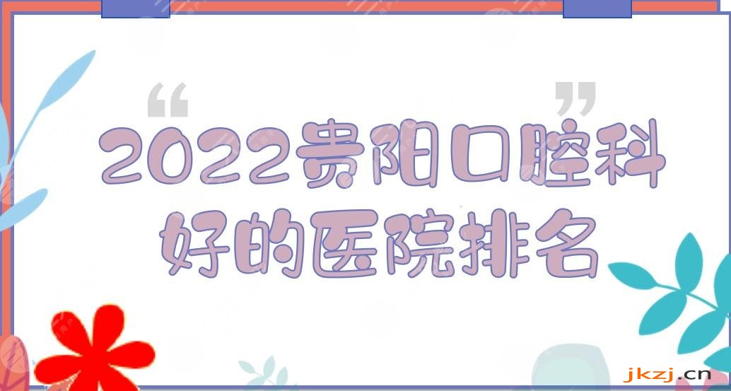 2024贵阳口腔科好的医院排名|柏德\利美康\美莱等！附地址+价格一览