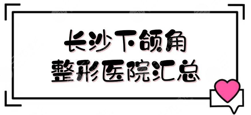 长沙下颌角整形医院汇总