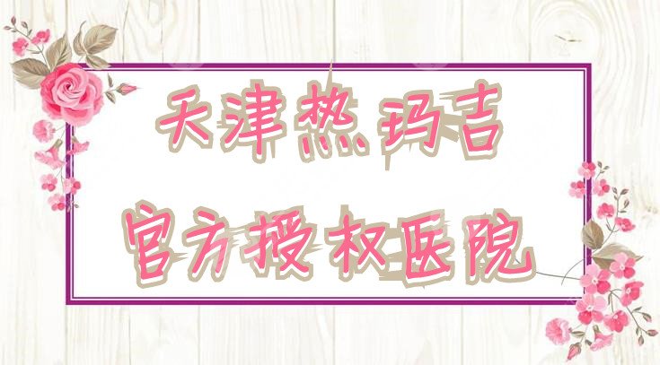 天津热玛吉官方授权医院