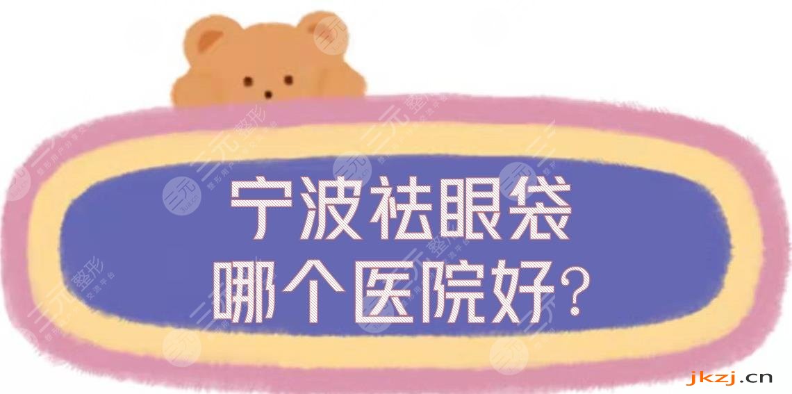 宁波祛眼袋哪个医院好?正规医美整形机构盘点