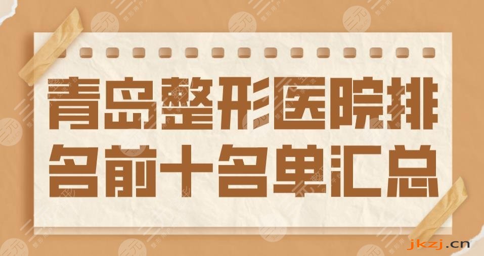 2024青岛整形医院排名前十名单汇总|华韩整形&青大附院&华颜美上榜！