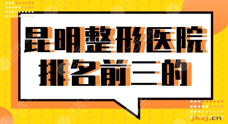 2024昆明整形医院排名前三的有谁？华美美莱、吴氏嘉美、艺星怎么样？