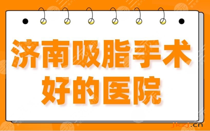 2024济南吸脂手术好的医院（排名）三甲&私立！省立医院、海峡、韩氏上榜！