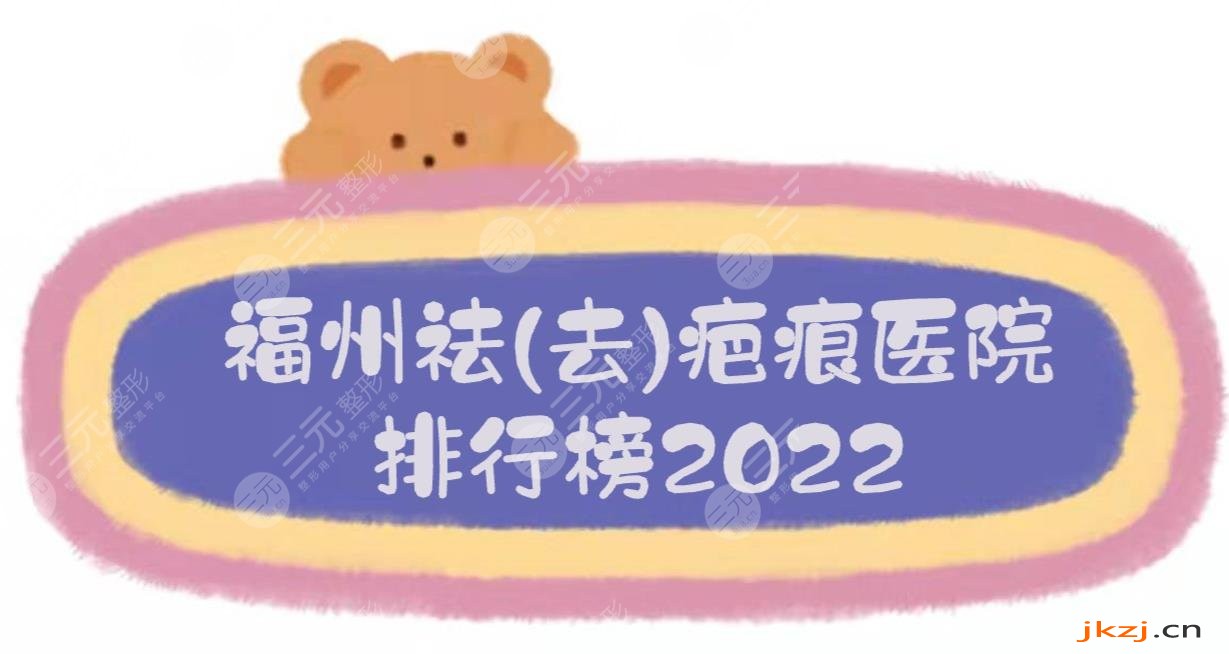 2024福州祛(去)疤痕医院排行榜|哪家好？这三家技术均在线！