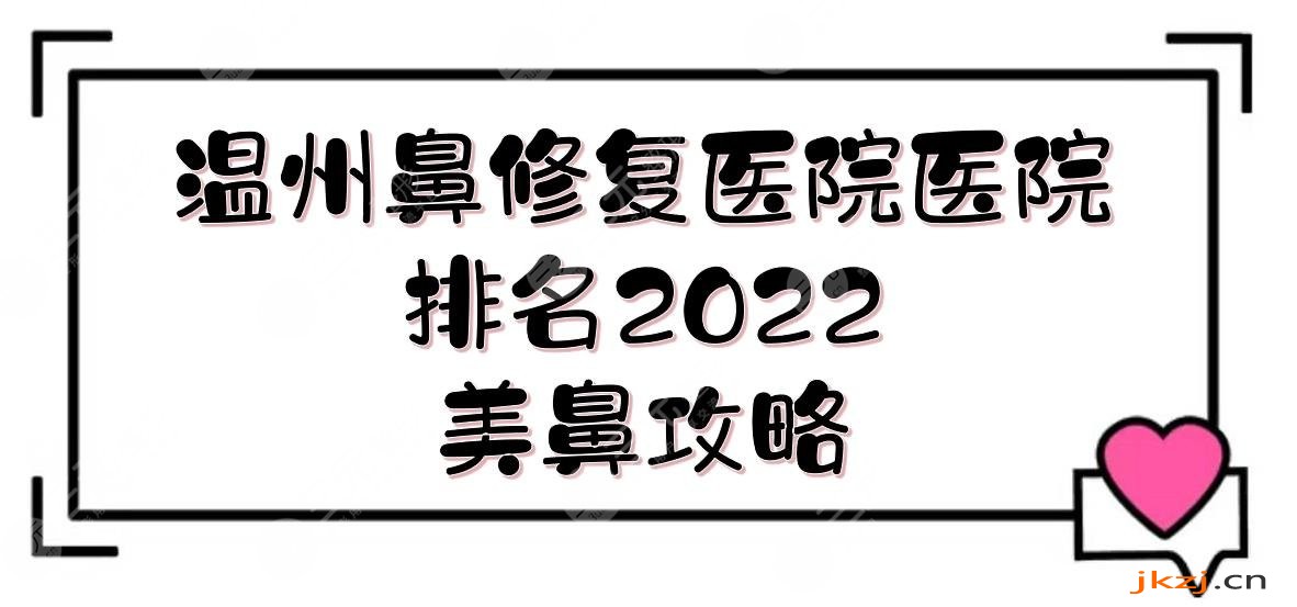 美鼻指南！2024温州鼻修复医院医院排名|哪个好？艺星/星范等实力详解！
