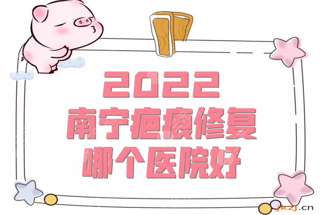 2024南宁疤痕修复哪个医院好