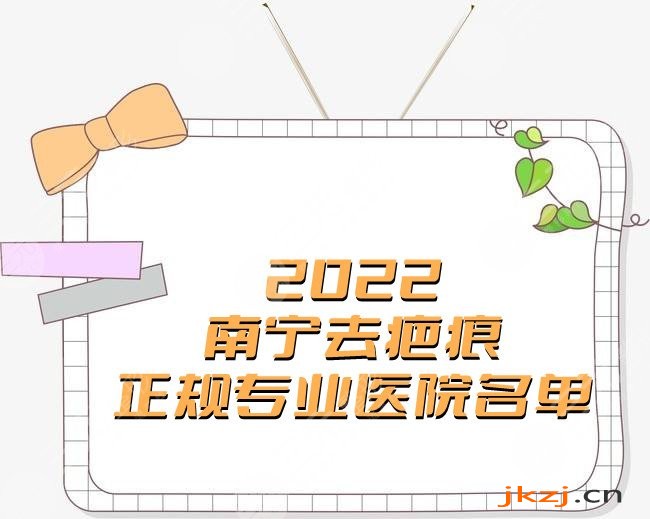 2024南宁去疤痕正规专业医院名单
