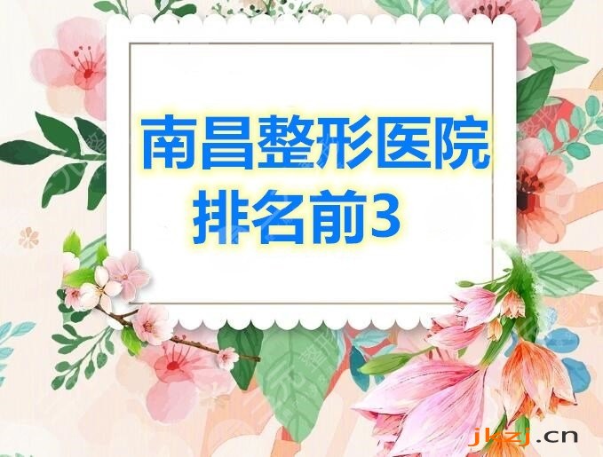 南昌整形医院排名前3哪三家比较牛？技术硬、医生牛、果好的...
