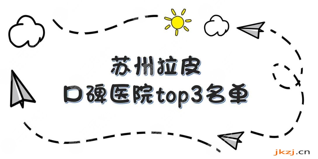 苏州拉皮哪家好|口碑医院top3名单公布!爱思特等正规医院实力PK!