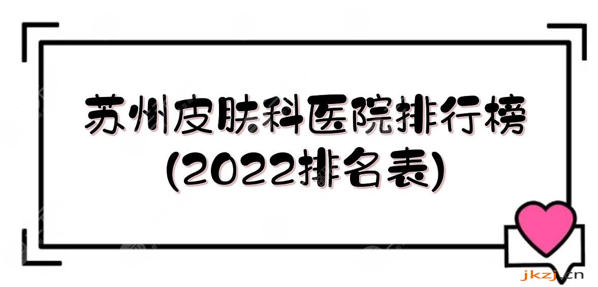 苏州皮肤科好的医院排行榜(2024排名表)！人气top5实力详解介绍~