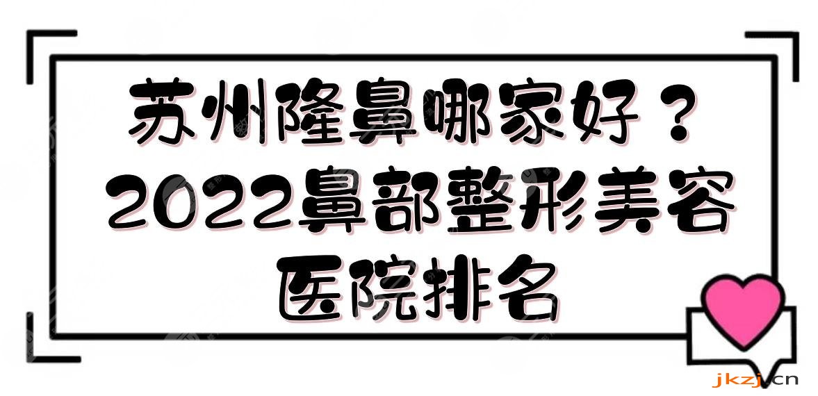 苏州隆鼻哪家好？2024鼻部整形美容医院排名:美贝尔&维多利亚&康美等！